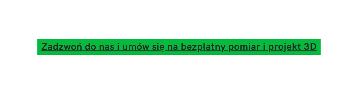 Zadzwoń do nas i umów się na bezpłatny pomiar i projekt 3D